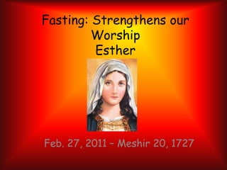Fasting: Strengthens our WorshipEsther Feb. 27, 2011 – Meshir 20, 1727 
