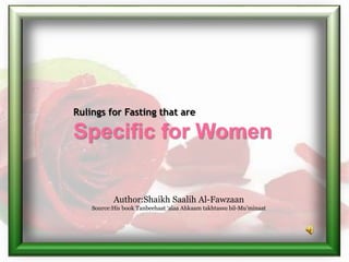 Author:Shaikh Saalih Al-Fawzaan
Source:His book Tanbeehaat ‘alaa Ahkaam takhtassu bil-Mu’minaat
Rulings for Fasting that are
Specific for Women
 