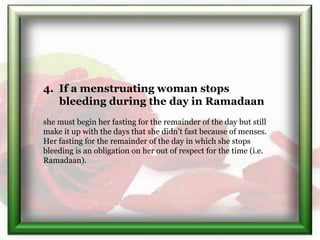 4. If a menstruating woman stops
bleeding during the day in Ramadaan
she must begin her fasting for the remainder of the d...