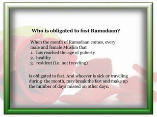 When the month of Ramadaan comes, every
male and female Muslim that
1. has reached the age of puberty
2. healthy
3. reside...