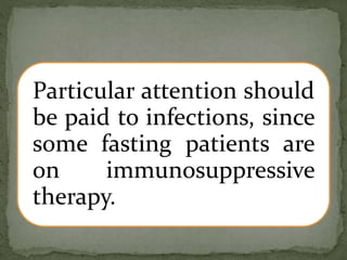 Particular attention should
be paid to infections, since
some fasting patients are
on immunosuppressive
therapy.
 