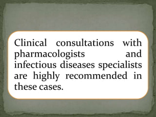 Clinical consultations with
pharmacologists and
infectious diseases specialists
are highly recommended in
these cases.
 