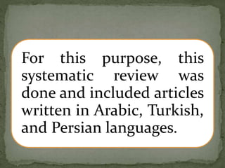 For this purpose, this
systematic review was
done and included articles
written in Arabic, Turkish,
and Persian languages.
 