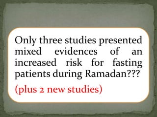 Only three studies presented
mixed evidences of an
increased risk for fasting
patients during Ramadan???
(plus 2 new studies)
 