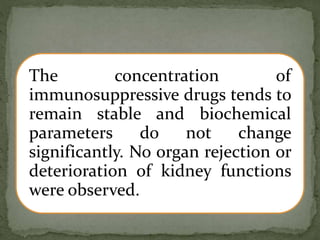 The concentration of
immunosuppressive drugs tends to
remain stable and biochemical
parameters do not change
significantly. No organ rejection or
deterioration of kidney functions
were observed.
 