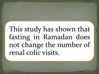 This study has shown that
fasting in Ramadan does
not change the number of
renal colic visits.
 