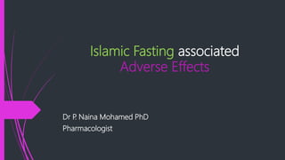Islamic Fasting associated
Adverse Effects
Dr P. Naina Mohamed PhD
Pharmacologist
 