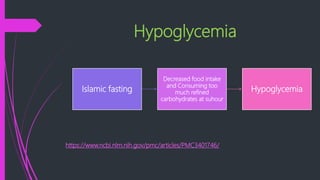 Hypoglycemia
https://www.ncbi.nlm.nih.gov/pmc/articles/PMC3401746/
Islamic fasting
Decreased food intake
and Consuming too
much refined
carbohydrates at suhour
Hypoglycemia
 