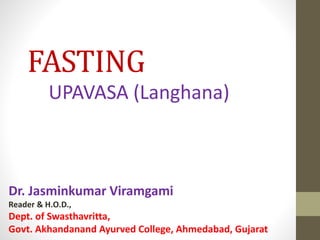 FASTING
UPAVASA (Langhana)
Dr. Jasminkumar Viramgami
Reader & H.O.D.,
Dept. of Swasthavritta,
Govt. Akhandanand Ayurved College, Ahmedabad, Gujarat
 