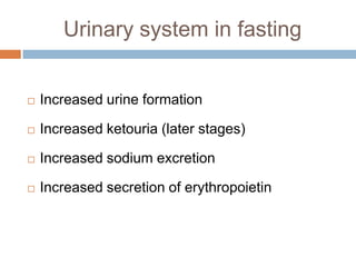 Urinary system in fasting


   Increased urine formation

   Increased ketouria (later stages)

   Increased sodium excretion

   Increased secretion of erythropoietin
 