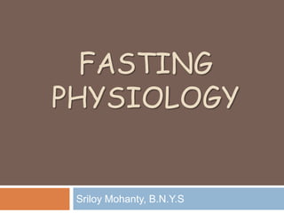 FASTING
PHYSIOLOGY


 Sriloy Mohanty, B.N.Y.S
 