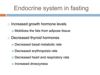 Endocrine system in fasting

   Increased growth hormone levels
       Mobilizes the fats from adipose tissue

   Decre...