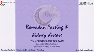 Ramadan Fasting &
kidney disease
Yousef BOOBES, MD, CES, FASN
Consultant Nephrologist
Tawam Hospital, Al Ain - UAE
Al Ain February 26,2021
Ramadan Fasting in Patient with Chronic Illness - Workshop
 