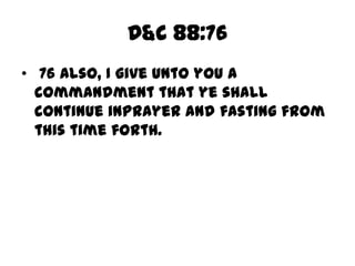 D&C 88:76
• 76 Also, I give unto you a
  commandment that ye shall
  continue inprayer and fasting from
  this time forth.
 