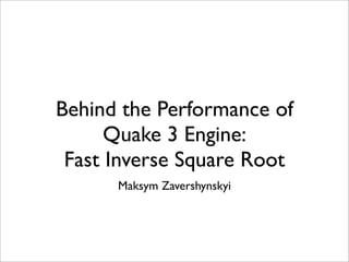 Behind the Performance of
Quake 3 Engine:
Fast Inverse Square Root
Maksym Zavershynskyi

 