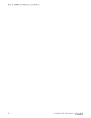 Brocade ICX 7250 Switch Technical Specifications
86 Brocade ICX 7250 Switch Hardware Installation Guide
53-1003898-01
 
