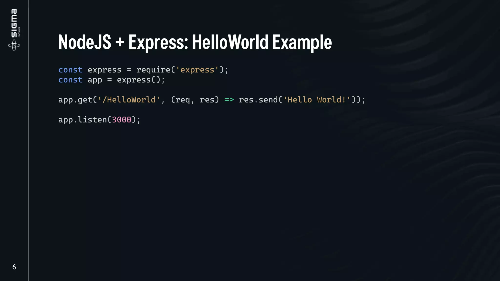 const express = require('express');
const app = express();
app.get(‘/HelloWorld', (req, res) => res.send('Hello World!'));
app.listen(3000);
 