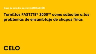 Tornillos FASTITE® 2000™ como solución a los
problemas de ensamblaje de chapas finas
Caso de estudio: sector ILUMINACIÓN
 