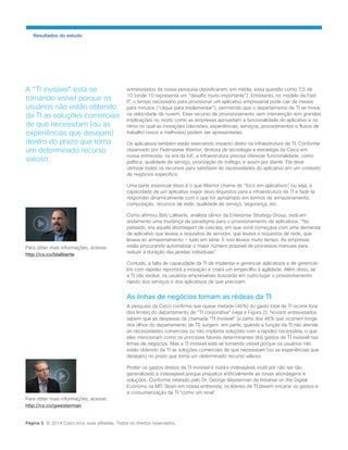 Resultados do estudo 
entrevistados da nossa pesquisa classificaram, em média, essa questão como 7,5 de 10 (onde 10 representa um “desafio muito importante”). Entretanto, no modelo da Fast IT, o tempo necessário para provisionar um aplicativo empresarial pode cair de meses para minutos (“clique para implementar”), permitindo que o departamento de TI se mova na velocidade da nuvem. Esse recurso de provisionamento sem intervenção tem grandes implicações no modo como as empresas aproveitam a funcionalidade do aplicativo e no ritmo no qual as inovações (decisões, experiências, serviços, procedimentos e fluxos de trabalho novos e melhores) podem ser apresentadas. 
Os aplicativos também estão exercendo impacto direto na infraestrutura de TI. Conforme observado por Padmasree Warrior, diretora de tecnologia e estratégia da Cisco em nossa entrevista, na era da IoE, a infraestrutura precisa oferecer funcionalidade, como política, qualidade de serviço, priorização do tráfego, e assim por diante. Ela deve otimizar todos os recursos para satisfazer às necessidades do aplicativo em um contexto de negócios específico. 
Uma parte essencial disso é o que Warrior chama de “foco em aplicativos”, ou seja, a capacidade de um aplicativo expor seus requisitos para a infraestrutura de TI e fazê-la responder dinamicamente com o que for apropriado em termos de armazenamento, computação, recursos de rede, qualidade de serviço, segurança, etc. 
Como afirmou Bob Laliberte, analista sênior da Enterprise Strategy Group, está em andamento uma mudança de paradigma para o provisionamento de aplicativos. “No passado, era aquela abordagem de cascata, em que você começava com uma demanda de aplicativo que levava a requisitos de servidor, que levava a requisitos de rede, que levava ao armazenamento − tudo em série. E isso levava muito tempo. As empresas estão procurando automatizar o maior número possível de processos manuais para reduzir a duração das janelas individuais”. 
Contudo, a falta de capacidade da TI de implantar e gerenciar aplicativos e de gerenciá- los com rapidez reprimirá a inovação e criará um empecilho à agilidade. Além disso, se a TI não evoluir, os usuários empresariais buscarão em outro lugar o provisionamento rápido dos serviços e dos aplicativos de que precisam. 
As linhas de negócios tomam as rédeas da TI 
A pesquisa da Cisco confirma que quase metade (46%) do gasto total de TI ocorre fora dos limites do departamento de “TI corporativa” (veja a Figura 2). Nossos entrevistados sabem que as despesas da chamada “TI invisível” (a parte dos 46% que ocorrem longe dos olhos do departamento de TI) surgem, em parte, quando a função da TI não atende às necessidades comerciais ou não implanta soluções com a rapidez necessária, o que eles mencionam como os principais fatores determinantes dos gastos de TI invisível nas linhas de negócios. Mas a TI invisível está se tornando visível porque os usuários não estão obtendo da TI as soluções comerciais de que necessitam (ou as experiências que desejam) no prazo que torna um determinado recurso valioso. 
Proibir os gastos diretos da TI invisível é inútil e indesejável; inútil por não ser tão generalizado e indesejável porque prejudica artificialmente as novas abordagens e soluções. Conforme relatado pelo Dr. George Westerman da Initiative on the Digital Economy na MIT Sloan em nossa entrevista, os líderes de TI devem encarar os gastos e a consumerização da TI “como um sinal”. 
A “TI invisível” está se tornando visível porque os usuários não estão obtendo da TI as soluções comerciais de que necessitam (ou as experiências que desejam) dentro do prazo que torna um determinado recurso valioso. 
Página 5 © 2014 Cisco e/ou suas afiliadas. Todos os direitos reservados. 
Para obter mais informações, acesse: 
http://cs.co/blaliberte 
Para obter mais informações, acesse: 
http://cs.co/gwesterman  