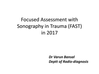 Focused Assessment with
Sonography in Trauma (FAST)
in 2017
Dr Varun Bansal
Deptt of Radio-diagnosis
 