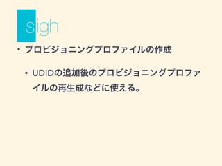 • プロビジョニングプロファイルの作成
• UDIDの追加後のプロビジョニングプロファ
イルの再生成などに使える。
 