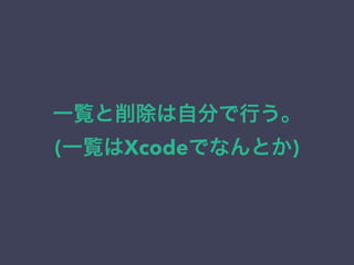 一覧と削除は自分で行う。
(一覧はXcodeでなんとか)
 