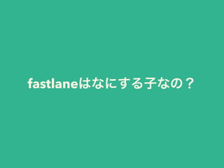 fastlaneはなにする子なの？
 