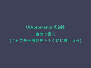 UIAutomationのjsは
自分で書く
(キャプチャ機能を上手く使いましょう)
 