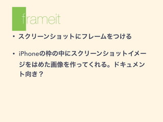• スクリーンショットにフレームをつける
• iPhoneの枠の中にスクリーンショットイメー
ジをはめた画像を作ってくれる。ドキュメン
ト向き？
 