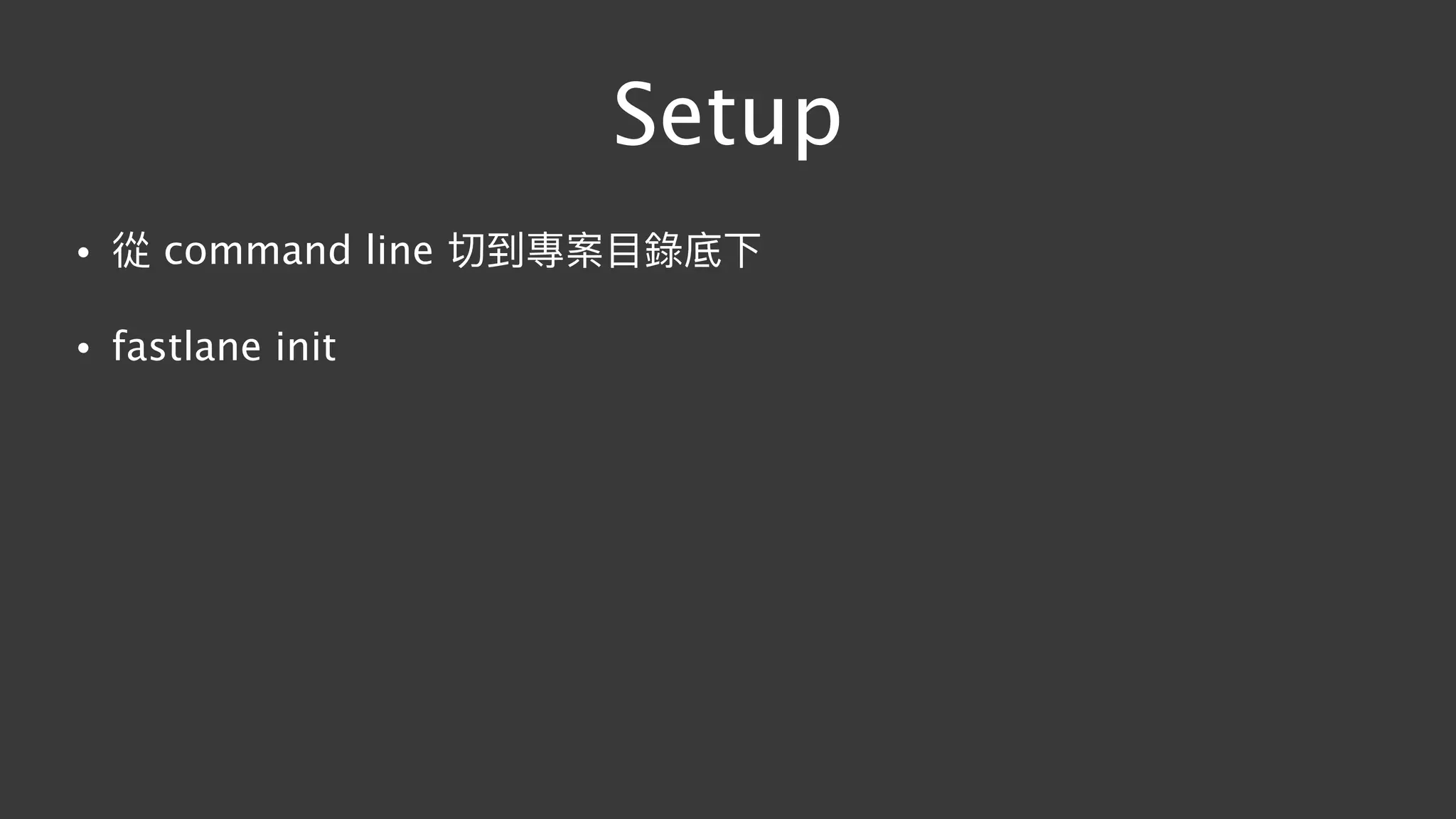 Setup
• 從 command line 切到專案⽬目錄底下
• fastlane init
 