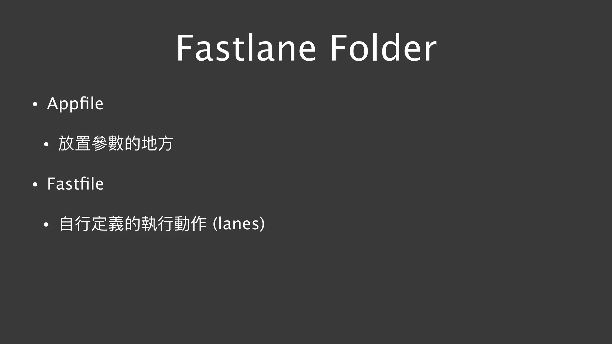 Fastlane Folder
• Appﬁle
• 放置參參數的地⽅方
• Fastﬁle
• ⾃自⾏行行定義的執⾏行行動作 (lanes)
 