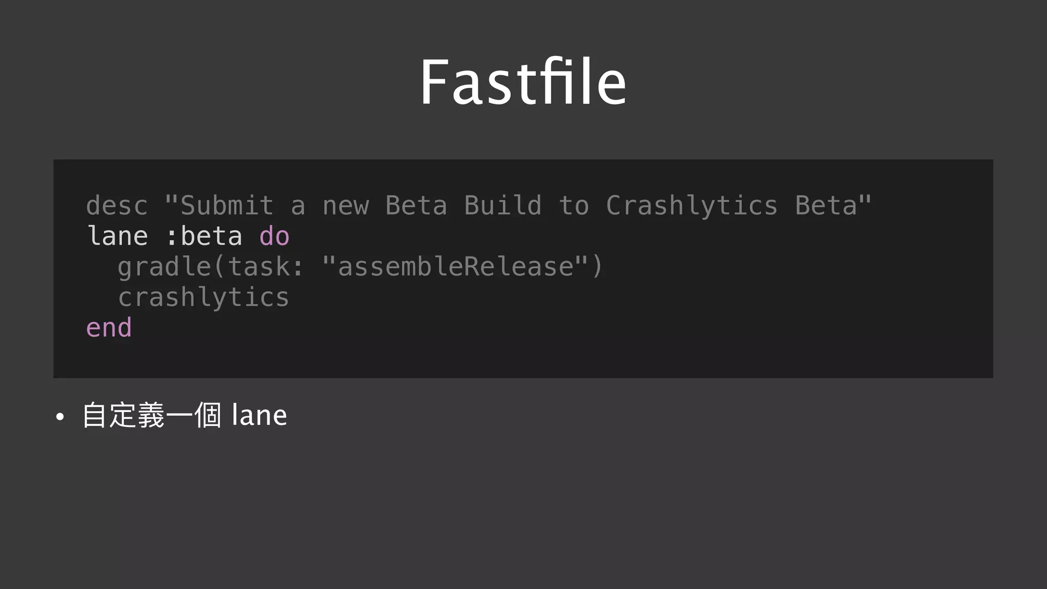 Fastﬁle
desc "Submit a new Beta Build to Crashlytics Beta"
lane :beta do
gradle(task: "assembleRelease")
crashlytics
end
• ⾃自定義⼀一個 lane
 