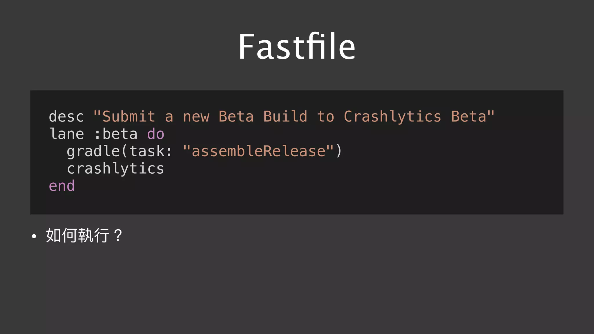 Fastﬁle
desc "Submit a new Beta Build to Crashlytics Beta"
lane :beta do
gradle(task: "assembleRelease")
crashlytics
end
• 如何執⾏行行？
 