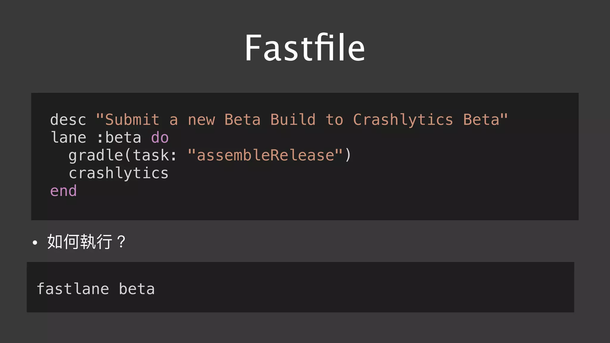 Fastﬁle
desc "Submit a new Beta Build to Crashlytics Beta"
lane :beta do
gradle(task: "assembleRelease")
crashlytics
end
• 如何執⾏行行？
fastlane beta
 