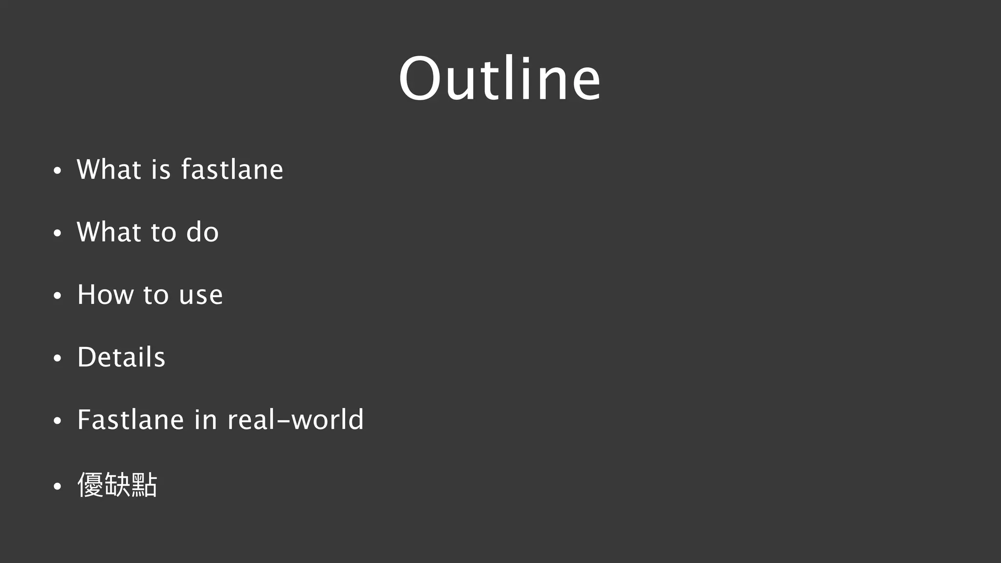 Outline
• What is fastlane
• What to do
• How to use
• Details
• Fastlane in real-world
• 優缺點
 