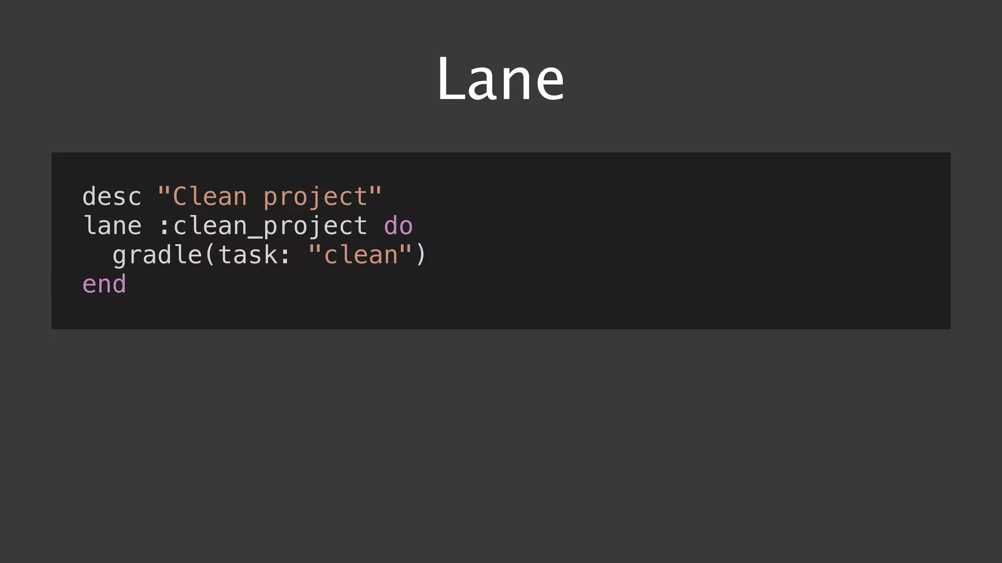 Lane
desc "Clean project"
lane :clean_project do
gradle(task: "clean")
end
 