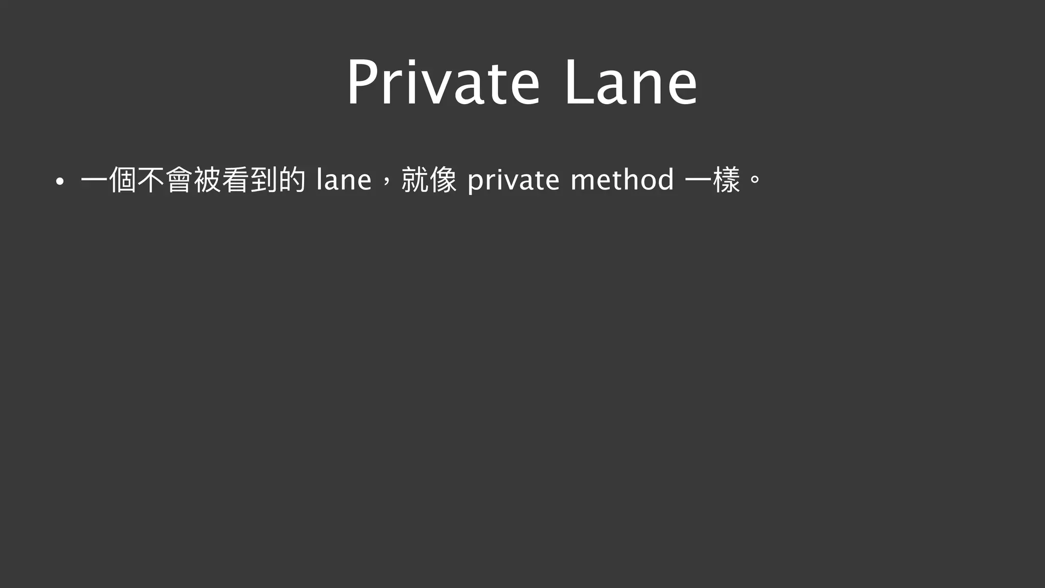 Private Lane
• ⼀一個不會被看到的 lane，就像 private method ⼀一樣。
 