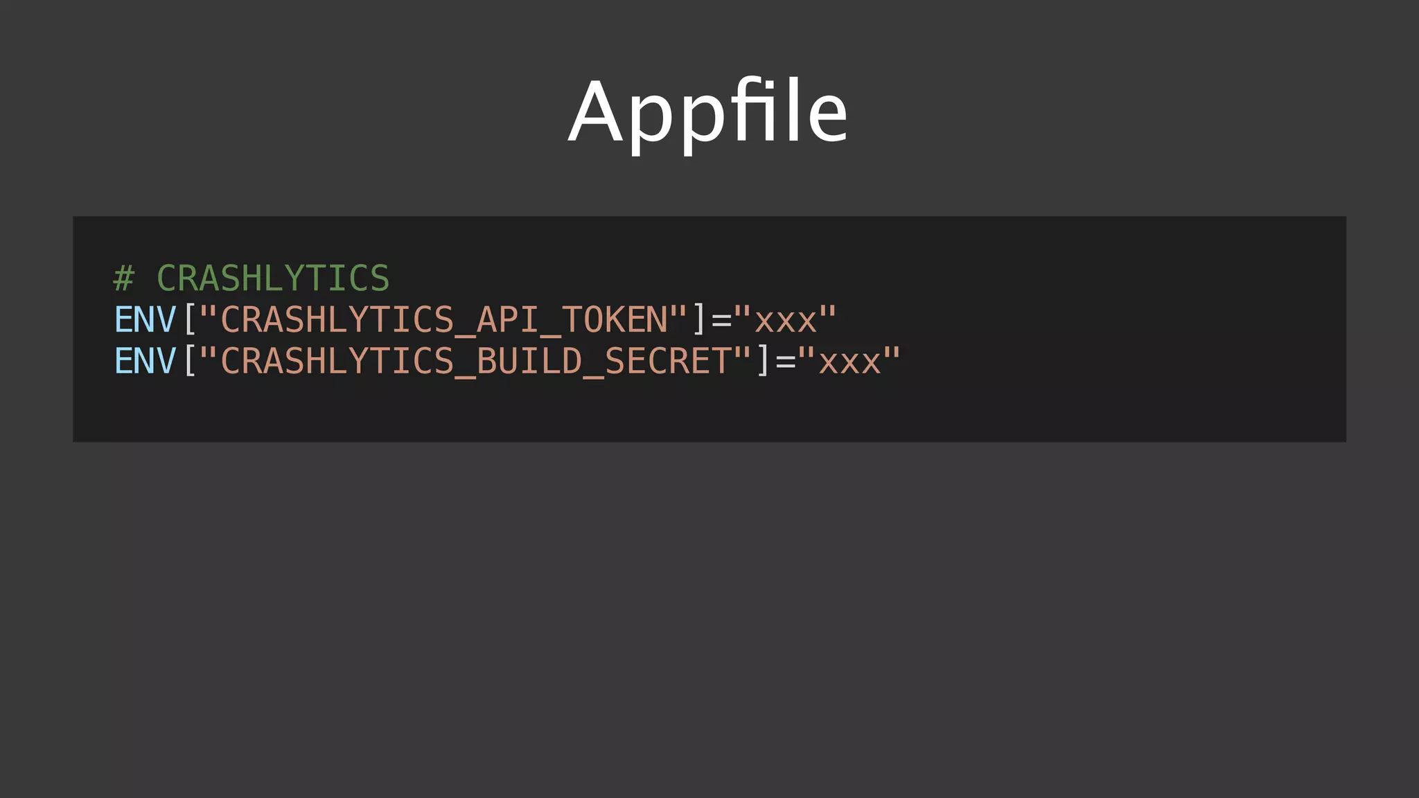 Appﬁle
# CRASHLYTICS
ENV["CRASHLYTICS_API_TOKEN"]="xxx"
ENV["CRASHLYTICS_BUILD_SECRET"]="xxx"
 