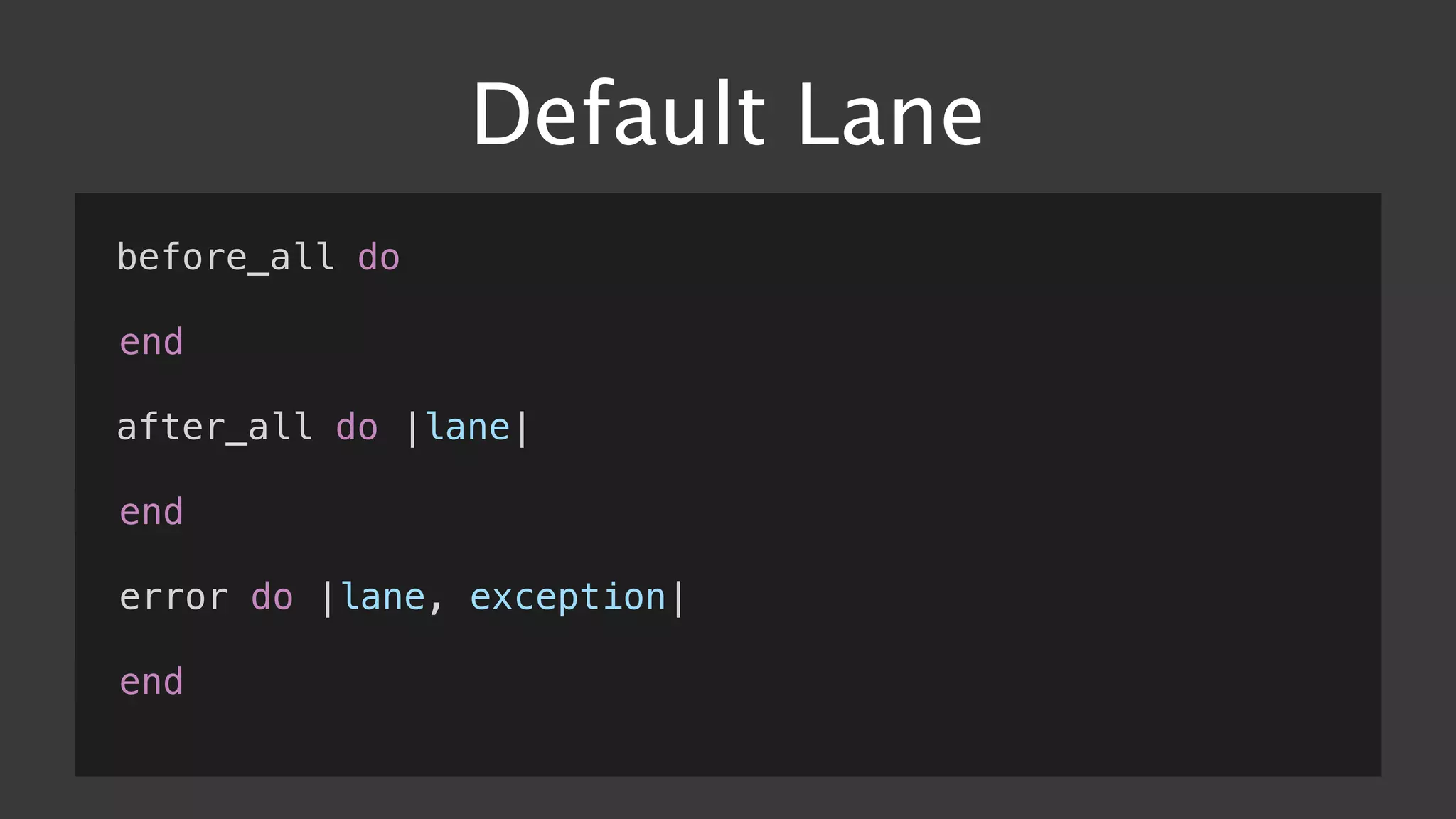 Default Lane
before_all do
end
after_all do |lane|
end
error do |lane, exception|
end
 