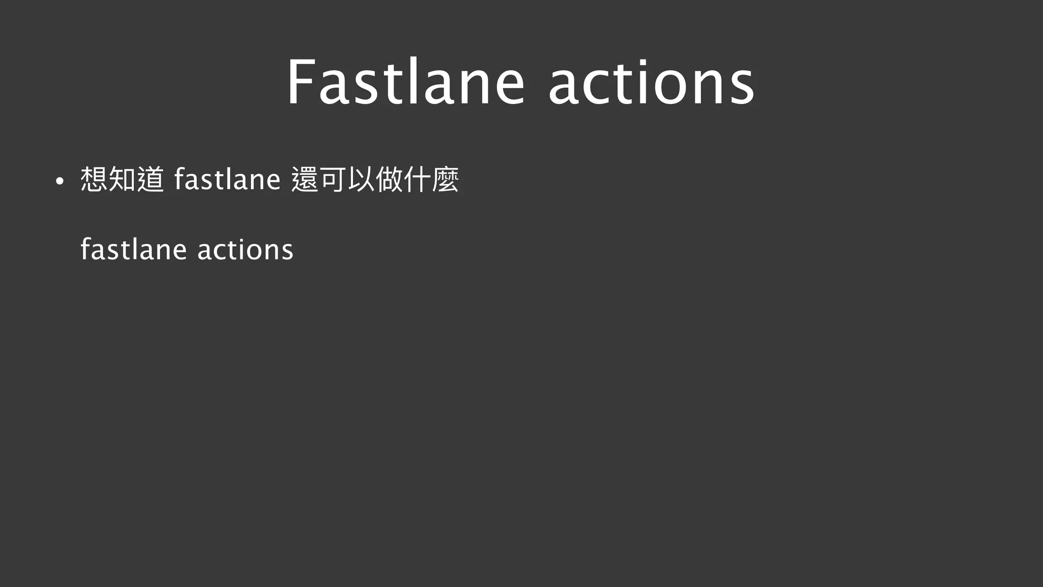 Fastlane actions
• 想知道 fastlane 還可以做什什麼 
 
fastlane actions
 