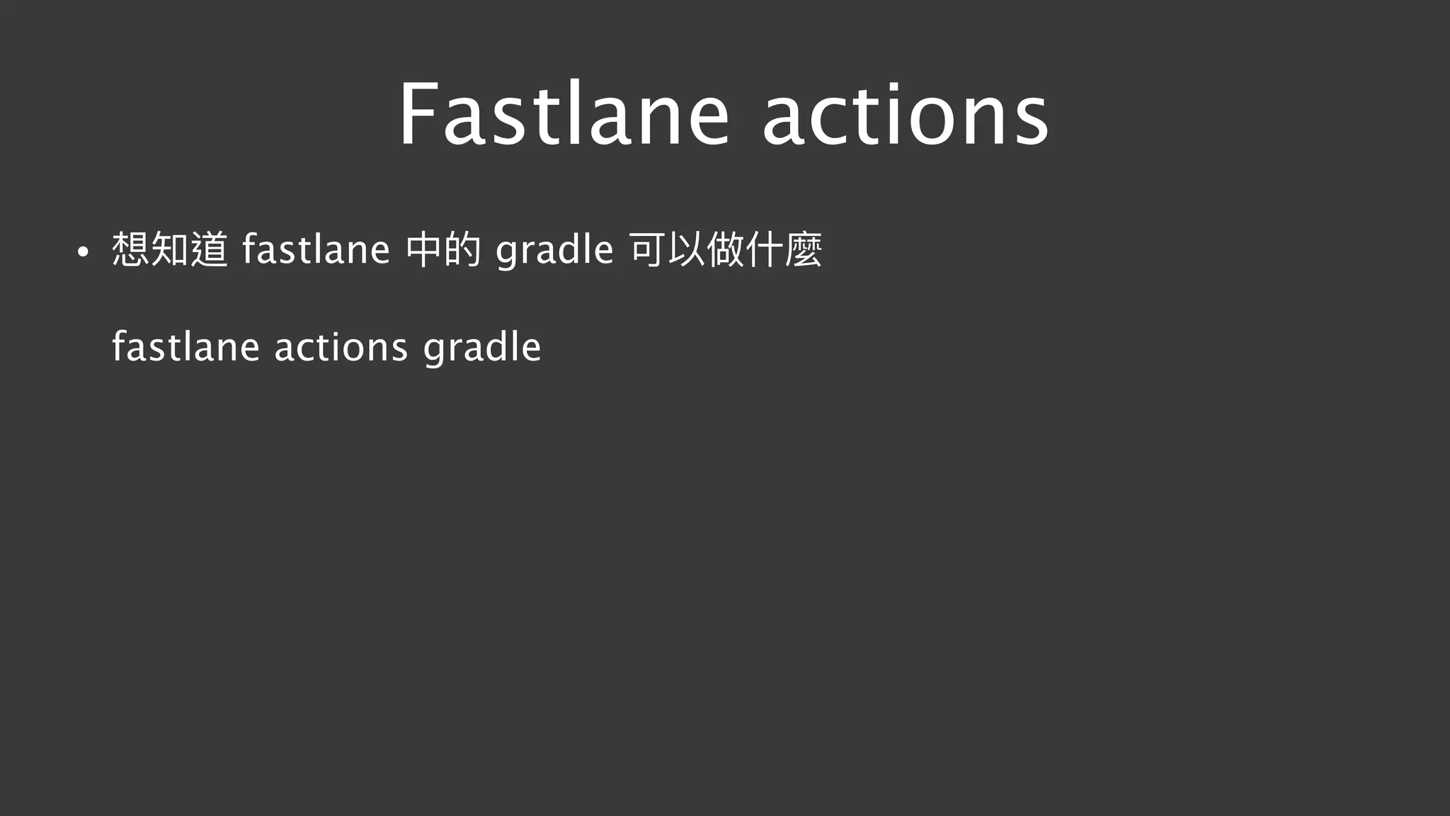 Fastlane actions
• 想知道 fastlane 中的 gradle 可以做什什麼 
 
fastlane actions gradle
 