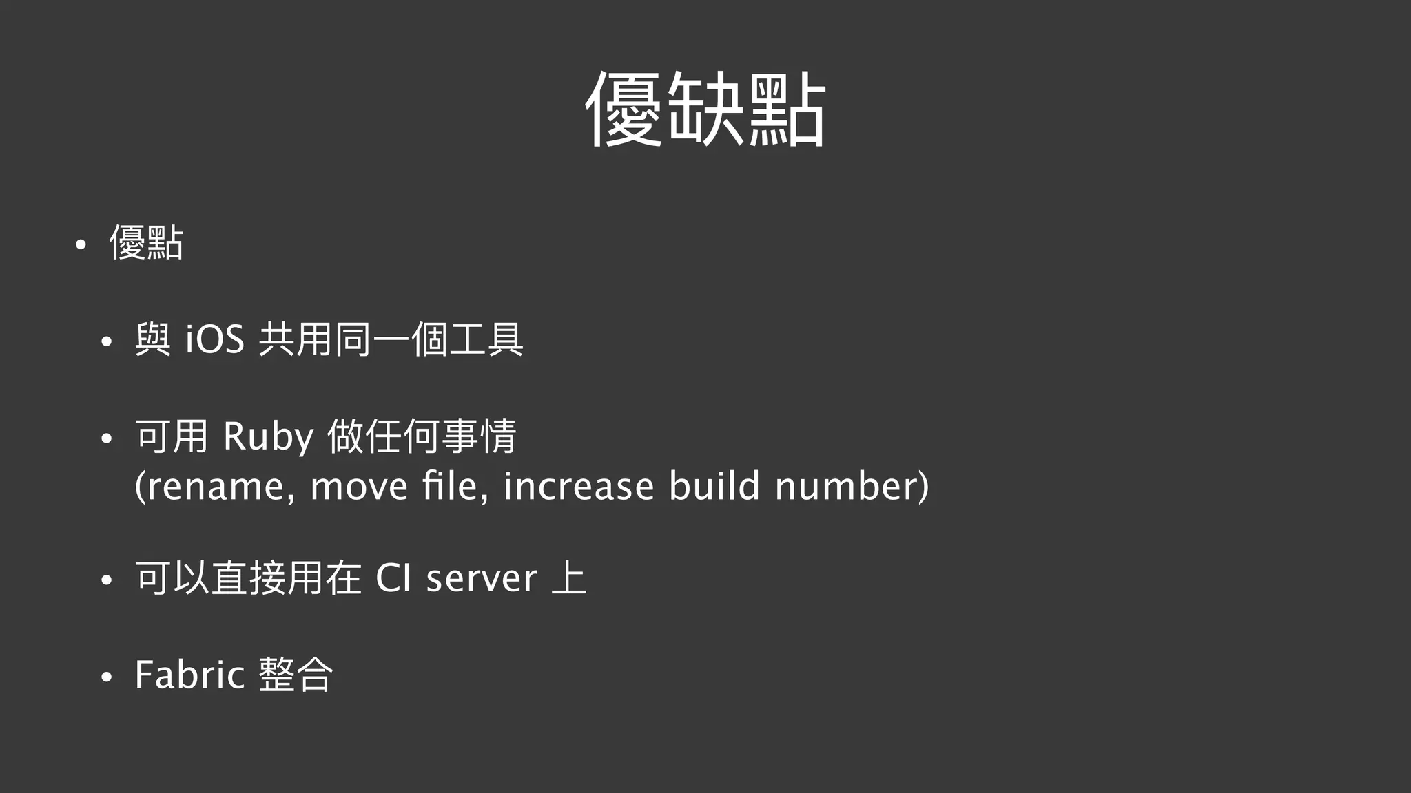優缺點
• 優點
• 與 iOS 共⽤用同⼀一個⼯工具
• 可⽤用 Ruby 做任何事情 
(rename, move ﬁle, increase build number)
• 可以直接⽤用在 CI server 上
• Fabric 整合
 
