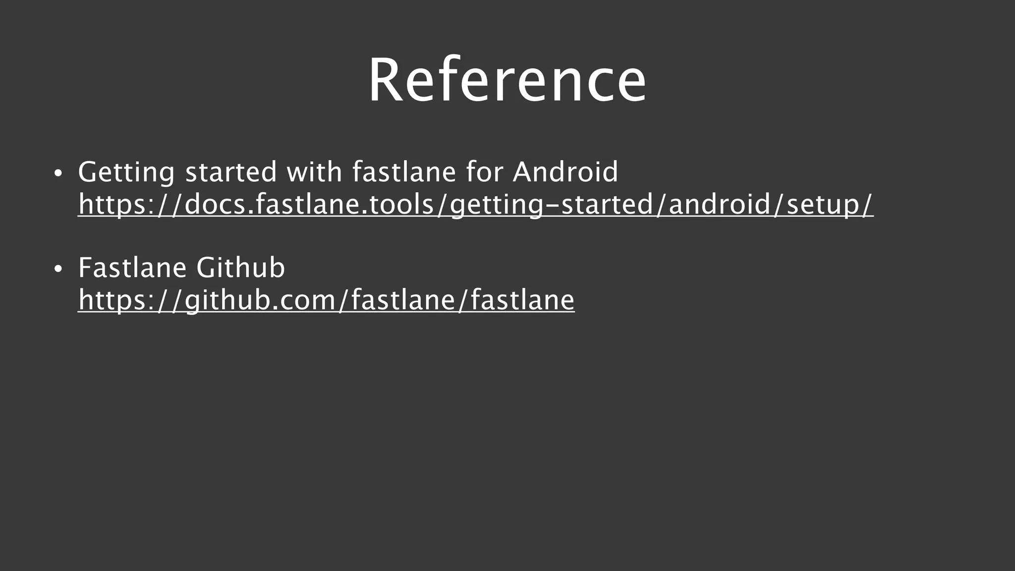 Reference
• Getting started with fastlane for Android 
https://docs.fastlane.tools/getting-started/android/setup/
• Fastlane Github 
https://github.com/fastlane/fastlane
 