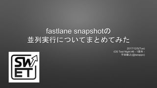 fastlane snapshotの
並列実行についてまとめてみた
2017/12/5(Tue)
iOS Test Night #6 - 1周年 -
平田敏之(@tarappo)
 