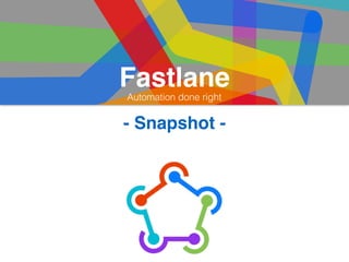 Fastlane
Automation done right
- Snapshot -
 