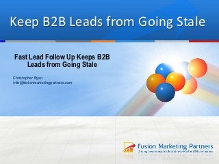 Keep B2B Leads from Going Stale
Fast Lead Follow Up Keeps B2B
Leads from Going Stale
Christopher Ryan
info@fusionmarketingpartners.com
 