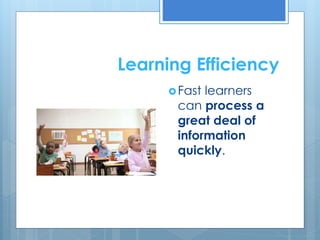 Learning Efficiency 
Fast learners 
can process a 
great deal of 
information 
quickly. 
 