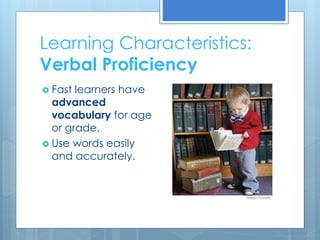 Learning Characteristics: 
Verbal Proficiency 
 Fast learners have 
advanced 
vocabulary for age 
or grade. 
 Use words easily 
and accurately. 
 