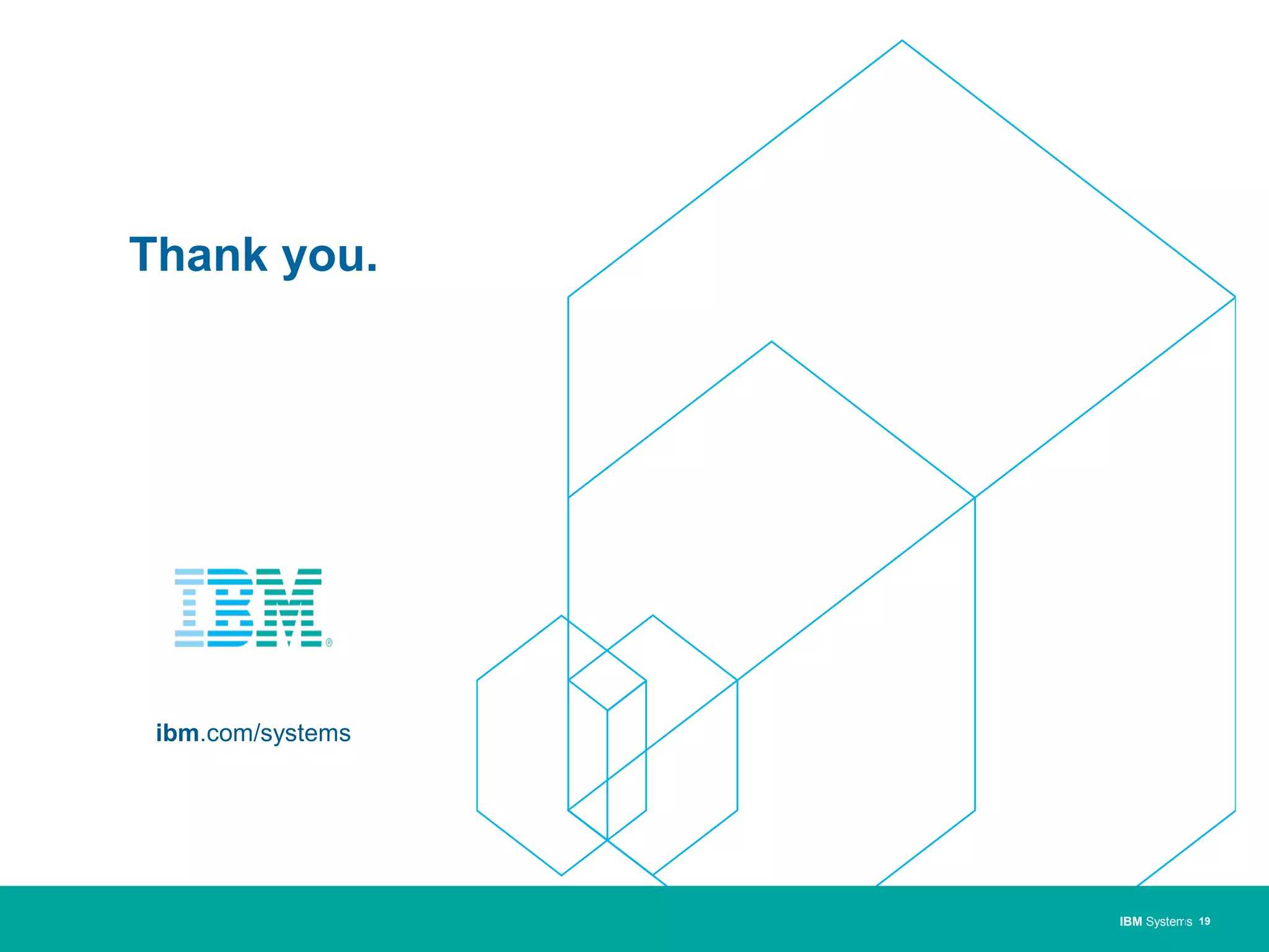 Thank you.
IBM Systems
ibm.com/systems
| 19
 