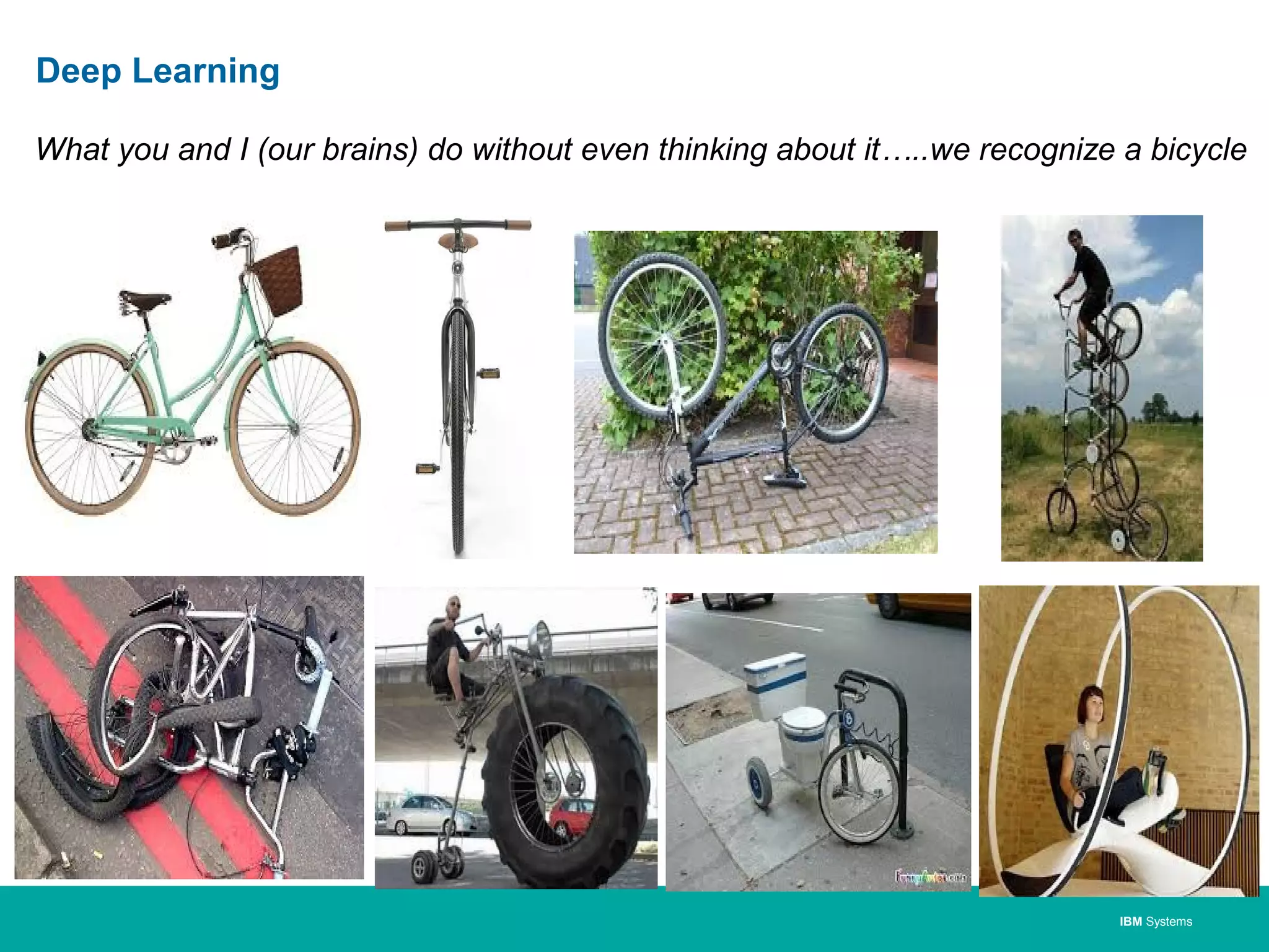 IBM Systems
Deep Learning
What you and I (our brains) do without even thinking about it…..we recognize a bicycle
 